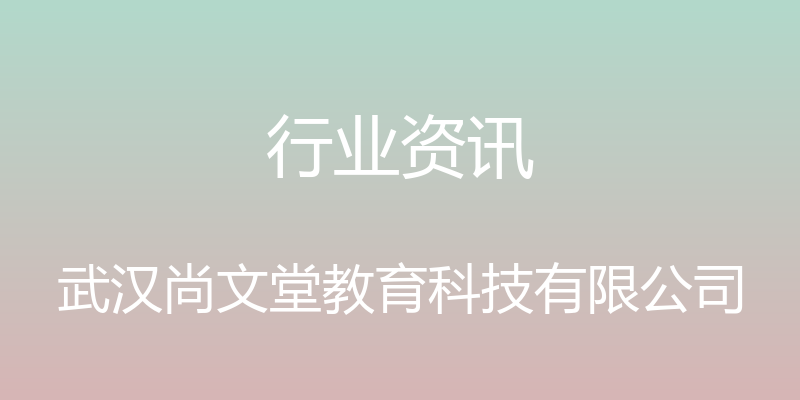 行业资讯 - 武汉尚文堂教育科技有限公司