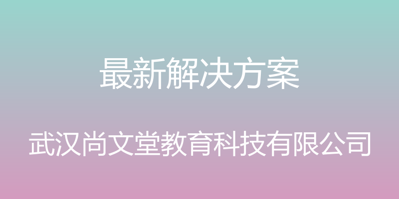 最新解决方案 - 武汉尚文堂教育科技有限公司