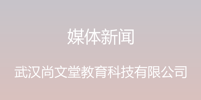 媒体新闻 - 武汉尚文堂教育科技有限公司