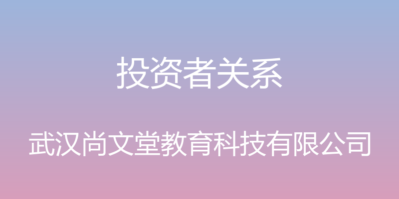 投资者关系 - 武汉尚文堂教育科技有限公司