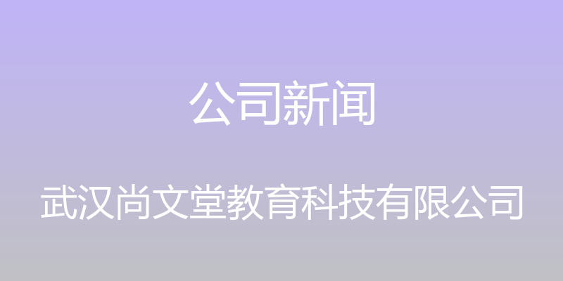 公司新闻 - 武汉尚文堂教育科技有限公司