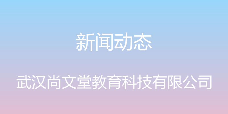 新闻动态 - 武汉尚文堂教育科技有限公司