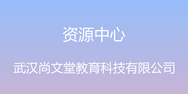 资源中心 - 武汉尚文堂教育科技有限公司