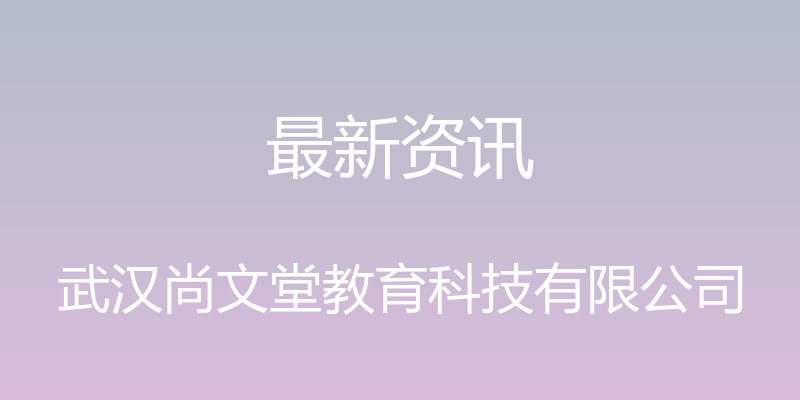 最新资讯 - 武汉尚文堂教育科技有限公司